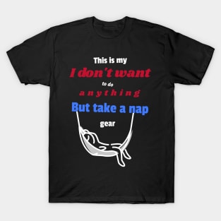 This is my I don't want to do anything but take a nap gear T-Shirt